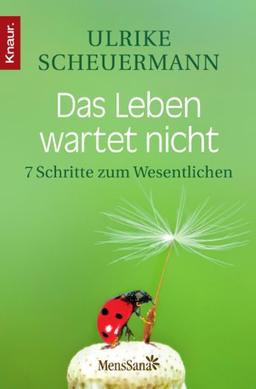 Das Leben wartet nicht: 7 Schritte zum Wesentlichen