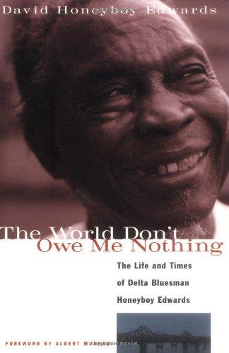 The World Don't Owe Me Nothing: The Life and Times of Delta Bluesman Honeyboy Edwards