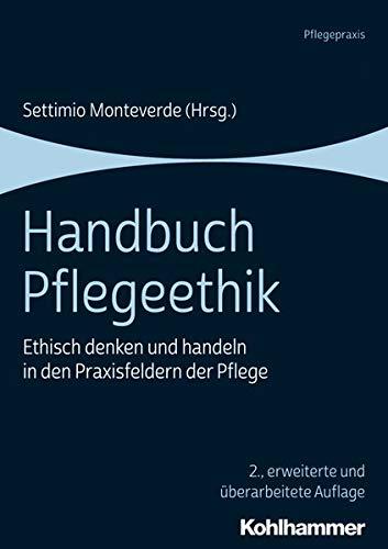 Handbuch Pflegeethik: Ethisch denken und handeln in den Praxisfeldern der Pflege