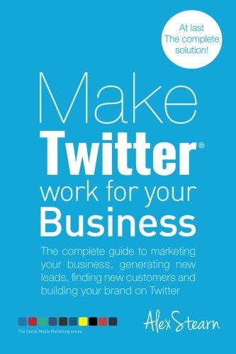 Make Twitter Work for your Business: The complete guide to marketing your business, generating leads, finding new customers and building your brand on ... Social Media Work for your Business, Band 2)