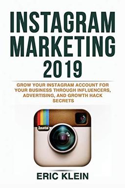 Instagram Marketing 2019: Grow Your Instagram Account for Your Business through Influencers, Advertising, and Growth Hack Secrets