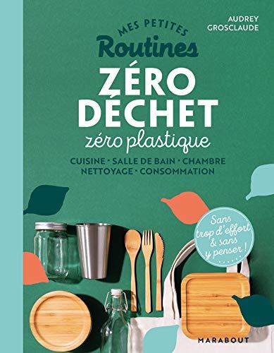 Mes petites routines zéro déchet zéro plastique : cuisine, salle de bain, chambre, nettoyage, consommation : sans trop d'effort & sans y penser !