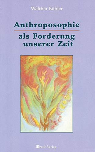 Anthroposophie als Forderung unserer Zeit: Eine Einführung auf der Grundlage einer spirituellen Naturanschauung