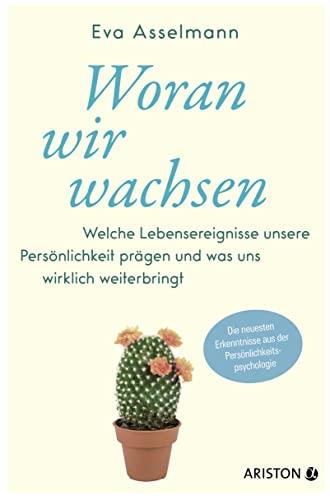 Woran wir wachsen: Welche Lebensereignisse unsere Persönlichkeit prägen und was uns wirklich weiterbringt. - Die neuesten Erkenntnisse aus der Persönlichkeitspsychologie