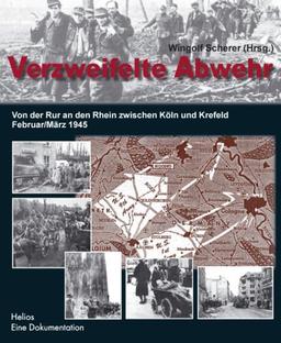 Verzweifelte Abwehr: Von der Rur an den Rhein zwischen Köln und Krefeld Februar/März 1945