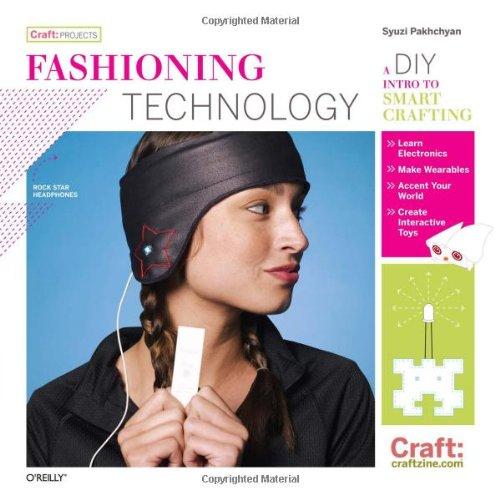 Fashioning Technology.: A DIY Intro to Smart Crafting (Craft: Projects)