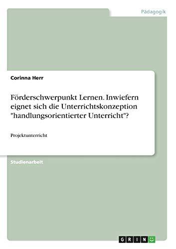 Förderschwerpunkt Lernen. Inwiefern eignet sich die Unterrichtskonzeption "handlungsorientierter Unterricht"?: Projektunterricht