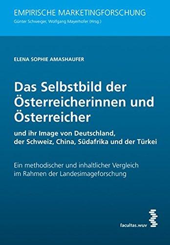 Das Selbstbild der Österreicherinnen und Österreicher und ihr Image von Deutschland, der Schweiz, China, Südafrika und der Türkei: Ein methodischer ... (Empirische Marketingforschung)