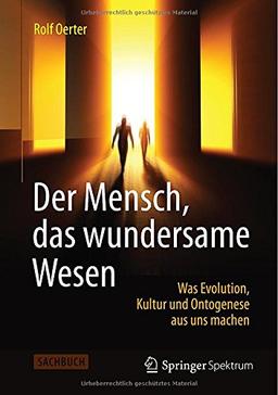 Der Mensch, das wundersame Wesen: Was Evolution, Kultur und Ontogenese aus uns machen