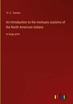 An Introduction to the mortuary customs of the North American Indians: in large print