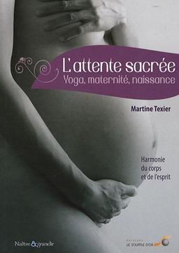 L'attente sacrée : yoga, maternité, naissance : harmonie du corps et de l'esprit