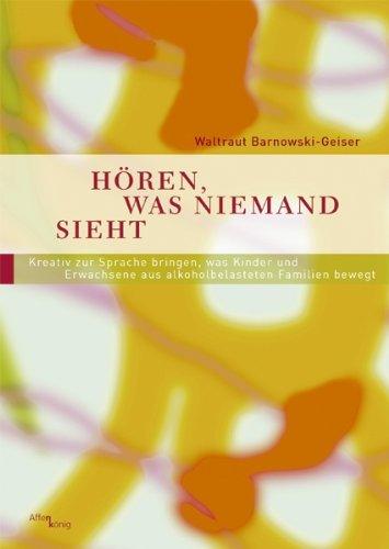 Hören, was niemand sieht: Kreativ zur Sprache bringen, was Kinder und Erwachsene aus alkoholbelasteten Familien bewegt