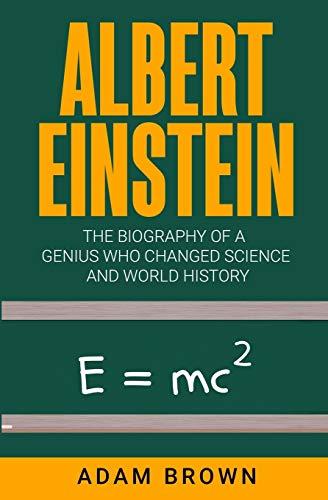 Albert Einstein: The Biography of a Genius Who Changed Science and World History