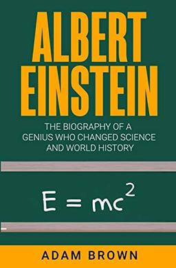 Albert Einstein: The Biography of a Genius Who Changed Science and World History