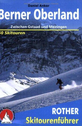 Berner Oberland: Zwischen Gstaad und Meiringen. 48 ausgewählte Skitouren und 2 Duchquerungen auf Ski