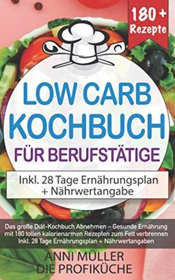 DAS LOW CARB KOCHBUCH FÜR BERUFSTÄTIGE: Das große Diät-Kochbuch Abnehmen – Gesunde Ernährung mit 180 tollen kalorienarmen Rezepten zum Fett verbrennen - inkl. 28 Tage Ernährungsplan + Nährwertangaben