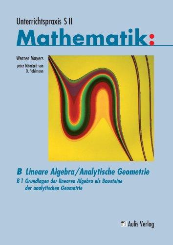 Band B/1, Grundlagen der linearen Algebra als Bausteine der analytischen Geometrie. Unterrichtspraxis S II Mathematik