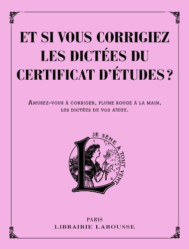 Et si vous corrigiez les dictées du certificat d'études ? : amusez-vous à corriger, plume rouge à la main, les dictées de vos aïeux