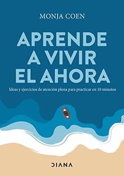 Aprende a vivir el ahora: Ideas y ejercicios de atención plena para practicar en 10 minutos (Autoconocimiento)