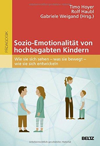 Sozio-Emotionalität von hochbegabten Kindern: Wie sie sich sehen - was sie bewegt - wie sie sich entwickeln (hochbegabung und pädagogische praxis)