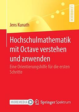 Hochschulmathematik mit Octave verstehen und anwenden: Eine Orientierungshilfe für die ersten Schritte