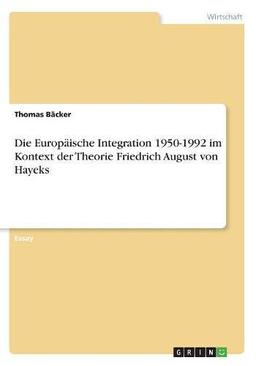 Die Europäische Integration 1950-1992 im Kontext der Theorie Friedrich August von Hayeks