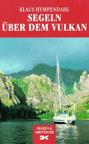 Segeln über dem Vulkan. Meine Jahre unter Seglern und Abenteurern