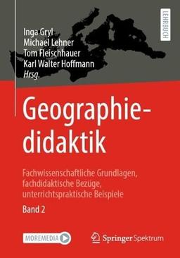 Geographiedidaktik: Fachwissenschaftliche Grundlagen, fachdidaktische Bezüge, unterrichtspraktische Beispiele - Band 2