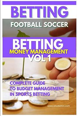 Betting Football Soccer BETTING MONEY MANAGEMENT VOL 1: COMPLETE GUIDE TO BUDGET MANAGEMENT IN SPORTS BETTING