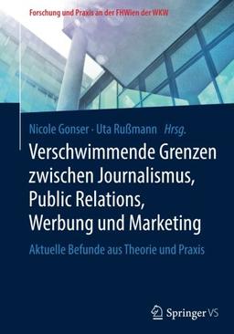 Verschwimmende Grenzen zwischen Journalismus, Public Relations, Werbung und Marketing: Aktuelle Befunde aus Theorie und Praxis (Forschung und Praxis an der FHWien der WKW)