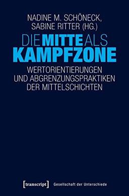 Die Mitte als Kampfzone: Wertorientierungen und Abgrenzungspraktiken der Mittelschichten (Gesellschaft der Unterschiede)