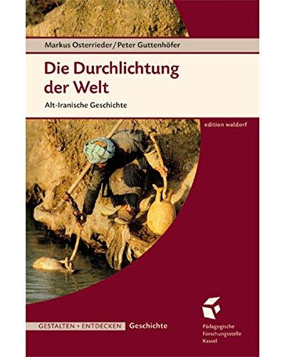 Die Durchlichtung der Welt. Alt-Iranische Geschichte