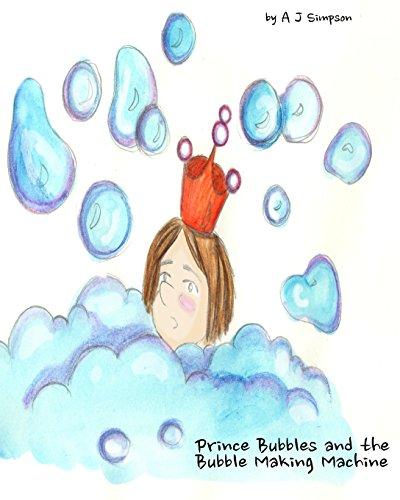 Prince Bubbles and the Bubble Making Machine: Prince Bubbles decides to have a bath. But not everything goes according to plan. Experience bubbles and ... beautifully illustrated book for children