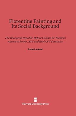 Florentine Painting and Its Social Background: The Bourgeois Republic Before Cosimo de' Medici's Advent to Power, XIV and Early XV Centuries (Paperbacks in Art History, Band 3)