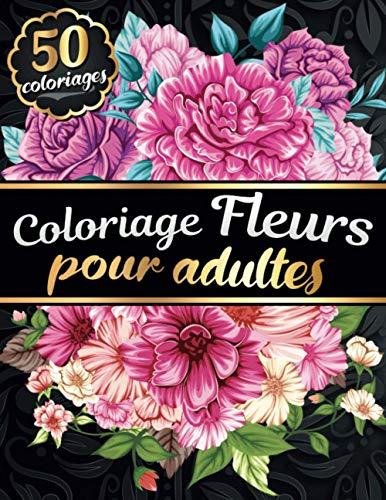 Coloriage Fleurs pour Adultes: Livre de coloriage pour Femmes Adultes avec 50 Fleurs et Motifs Floraux - Tournesols, roses, fleurs sauvages, ... pour les amoureux du printemps et de l'été !