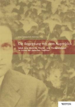 Die Begegnung mit dem Augenblick. Jakob Levy Morenos Theater- und Therapiekonzept im Lichte der jüdischen Tradition