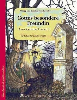 Anna Katharina Emmerick - Gottes besondere Freundin: Ihr Leben für Kinder erzählt