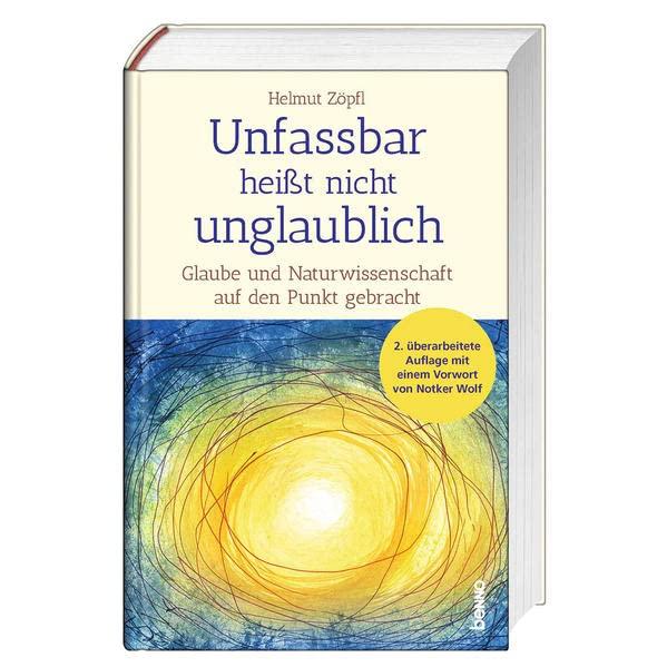 Unfassbar heißt nicht unglaublich!: Glaube und Naturwissenschaft auf den Punkt gebracht