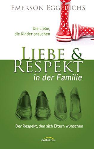 Liebe & Respekt in der Familie: Die Liebe, die Kinder brauchen - Der Respekt, den sich Eltern wünschen