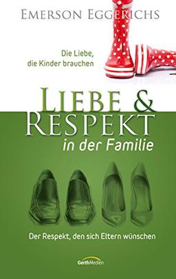 Liebe & Respekt in der Familie: Die Liebe, die Kinder brauchen - Der Respekt, den sich Eltern wünschen