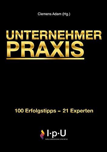 UNTERNEHMER PRAXIS: 100 Erfolgstipps - 21 Experten