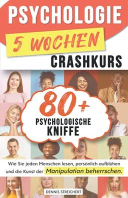 Psychologie 5-Wochen-Crashkurs für Anfänger: 80 mächtige psychologische Kniffe, wie Sie jeden Menschen lesen, persönlich aufblühen und die Kunst der Manipulation beherrschen