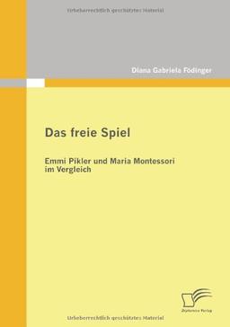 Das freie Spiel. Emmi Pikler und Maria Montessori im Vergleich