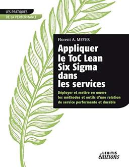 Appliquer le ToC Lean Six Sigma dans les services : déployer et mettre en oeuvre les méthodes et outils d'une relation de service performante et durable