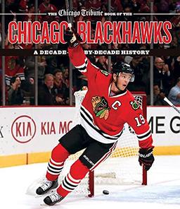 Chicago Tribune Book of the Chicago Blackhawks: A Decade-by-Decade History