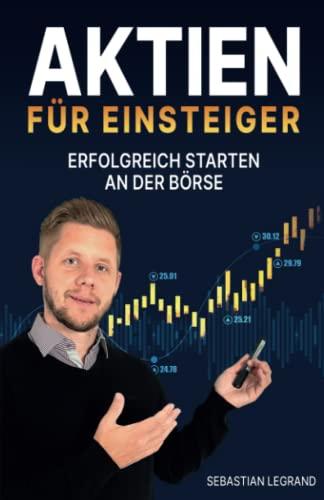 Aktien für Einsteiger – erfolgreich starten an der Börse: Wie du ein krisensicheres Vermögen aufbauen kannst. In Aktien investieren mit System – für eine konstante Rendite