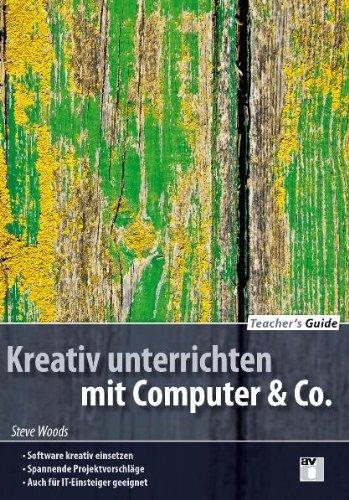 Teacher's Guide / Kreativ unterrichten mit Computer & Co.: Software kreativ einsetzen; Spannende Projektvorschläge; auch für IT-Einsteiger geeignet