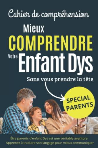 Mieux comprendre votre enfant Dys: Cahier de compréhension sans vous prendre la tête.