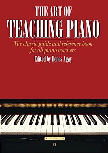 The Art of Teaching Piano. The Classic Guiade and Reference Book for all Piano Teachers: The Classic Guide and Reference Book for All Piano Teachers