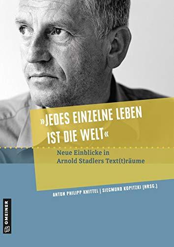 »Jedes einzelne Leben ist die Welt«: Neue Einblicke in Arnold Stadlers Text(t)räume (Regionalgeschichte im GMEINER-Verlag): Neue Einblicke in Arnold Stadlers Text(t)rume